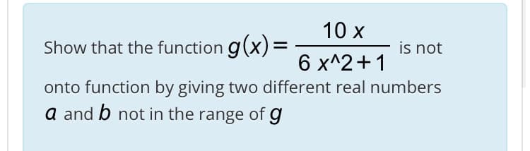 10 x
%3D
is not
Show that the function g(x)=
6 x^2+1
onto function by giving two different real numbers
a and b not in the range
of g
