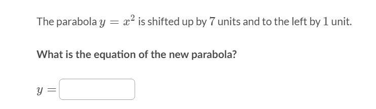 The parabola y = x² is shifted up by 7 units and to the left by 1 unit.
What is the equation of the new parabola?
