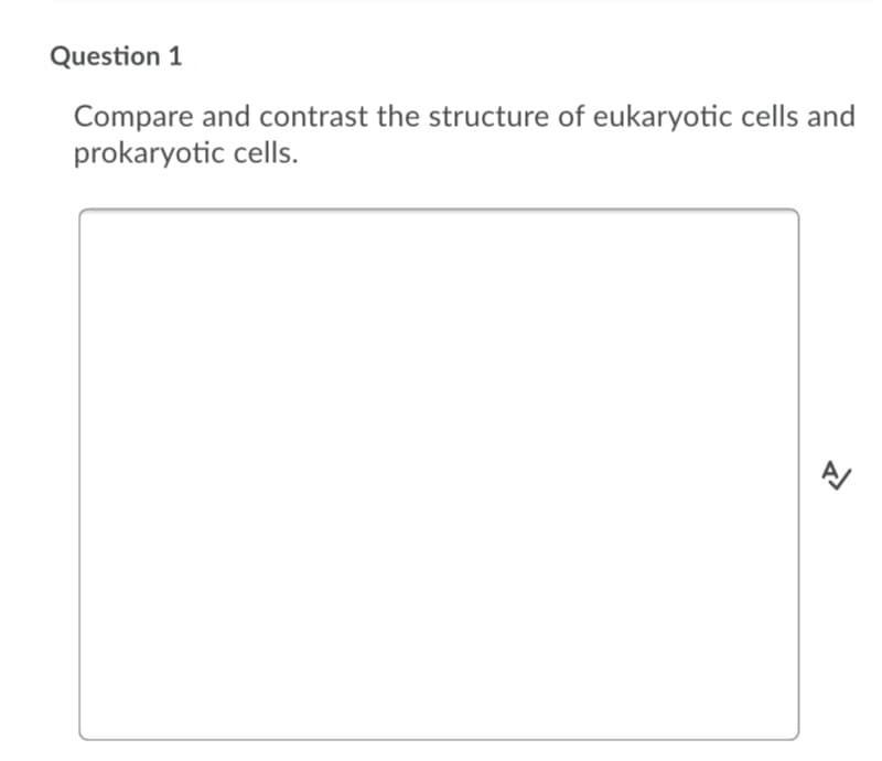 Question 1
Compare and contrast the structure of eukaryotic cells and
prokaryotic cells.
