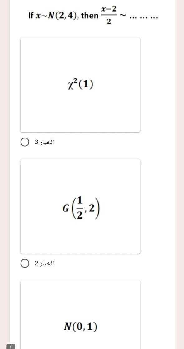 x-2
If x-N(2,4), then
2
x²(1)
الخيار 3
G
, 2
الخيار 2
N(0,1)
