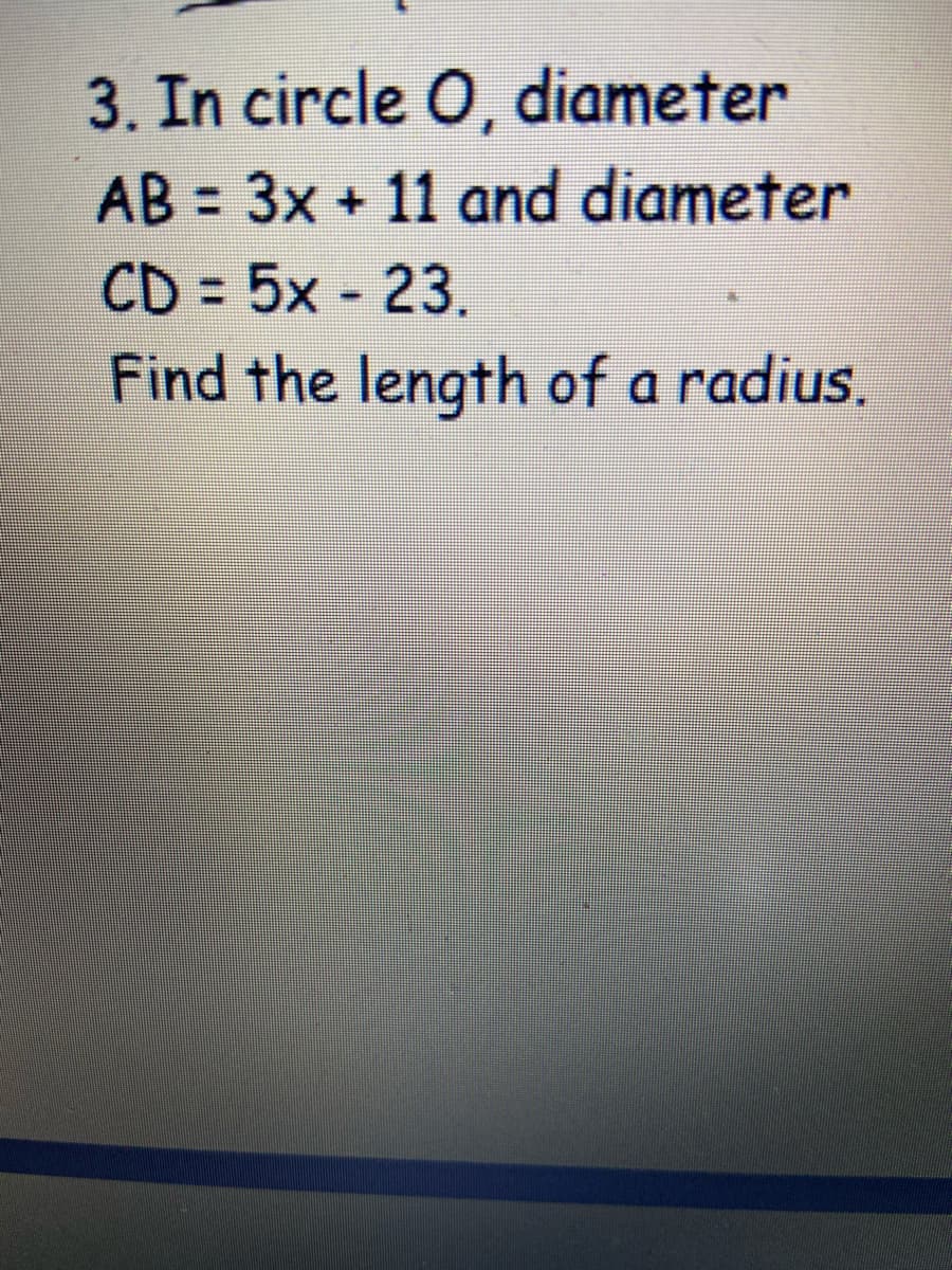 3. In circle O, diameter
AB = 3x + 11 and diameter
CD 5x - 23.
Find the length of a radius.
