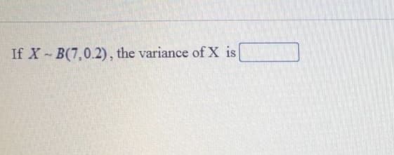 If X B(7,0.2), the variance of X is
