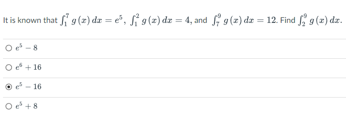 It is known that f g (x) dx = e³, f₁²9 (x) dx = 4, and f g (x) dx = 12. Find f g (x) dx.
O e5 - 8
O eº +16
O
16
+8