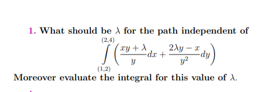1. What should be A for the path independent of
(2,4)
ry + A
2Ay – x
dy.
y?
-dx +
(1,2)
Moreover evaluate the integral for this value of A.
