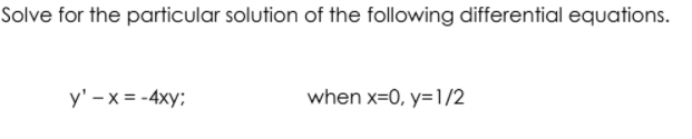 Solve for the particular solution of the following differential equations.
y' -x = -4xy;
when x=0, y=1/2
