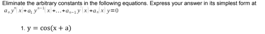 Eliminate the arbitrary constants in the following equations. Express your answer in its simplest form at
a.y" x+a¸ y"¯+[x) +...+an-1y (x)+a, x) y=0
1. у %3D cos(x + а)
