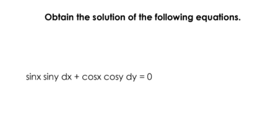 Obtain the solution of the following equations.
sinx siny dx + cosx cosy dy = 0
