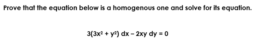 Prove that the equation below is a homogenous one and solve for its equation.
3(3x2 + y2) dx - 2xy dy = 0
