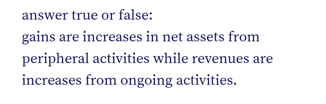 answer true or false:
gains are increases in net assets from
peripheral activities while revenues are
increases from ongoing activities.
