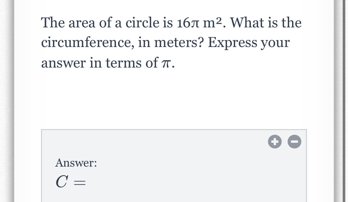 The area of a circle is 16A m². What is the
circumference, in meters? Express your
answer in terms of 7.
Answer:
C =
