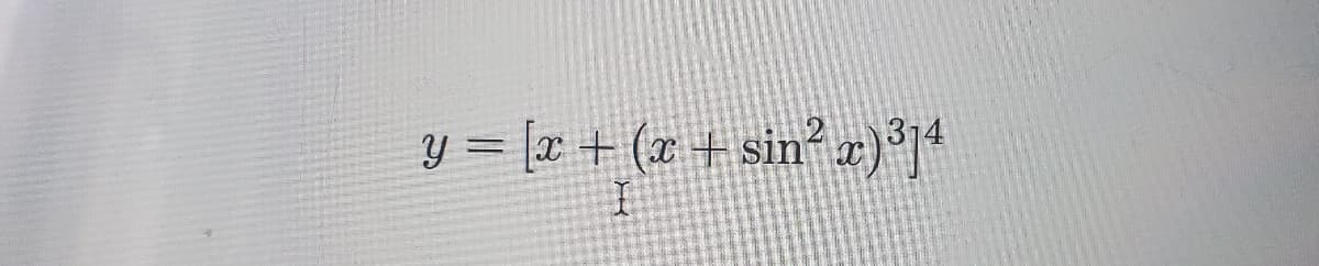 y = [x + (x + sin² x)³]4
I