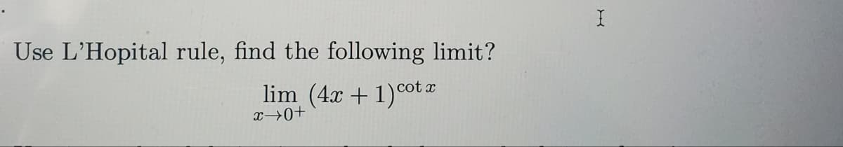 Use L'Hopital rule, find the following limit?
lim (4x + 1) cotx
x →0+
I
