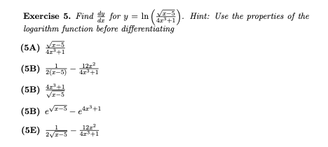 Exercise 5. Find for y = In (). Hint: Use the properties of the
logarithm function before differentiating
ェー5
(5A)
E-5
+1
(5B) 지고의-
12-2
2(r-5)
4z+1
VI-5
(5B) eva-3 - dr*+1
12z
2Vz-5
