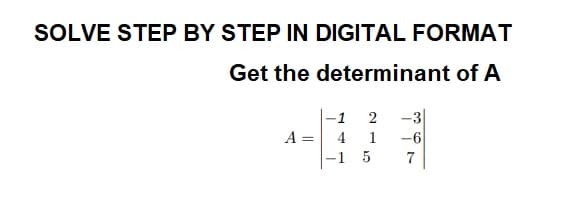 SOLVE STEP BY STEP IN DIGITAL FORMAT
Get the determinant of A
A =
-1
2 -3
4
1-6
-1 5 7