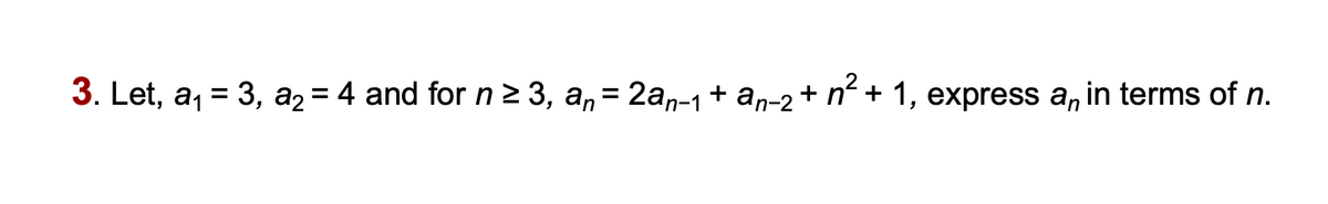 3. Let, a, = 3, a2= 4 and for n2 3, a,= 2a,-1+ an-2+ n² + 1, express a, in terms of n.
%3D
