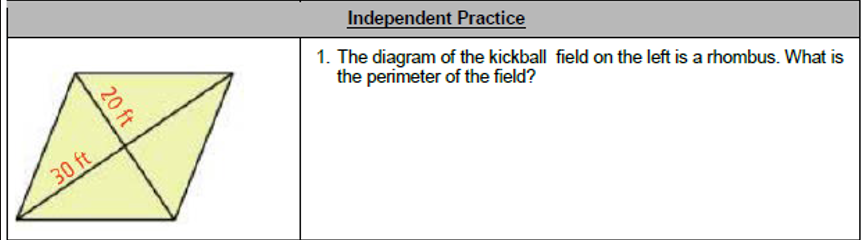 Independent Practice
1. The diagram of the kickball field on the left is a rhombus. What is
the perimeter of the field?
30 ft
20 ft
