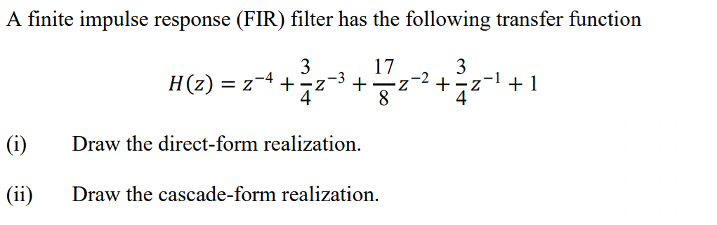 A finite impulse response (FIR) filter has the following transfer function
3
+-z
4
17
3
-1
-2
-4
-3
H(z)
= Z
+1
8
4
(i)
Draw the direct-form realization.
(ii)
Draw the cascade-form realization.
