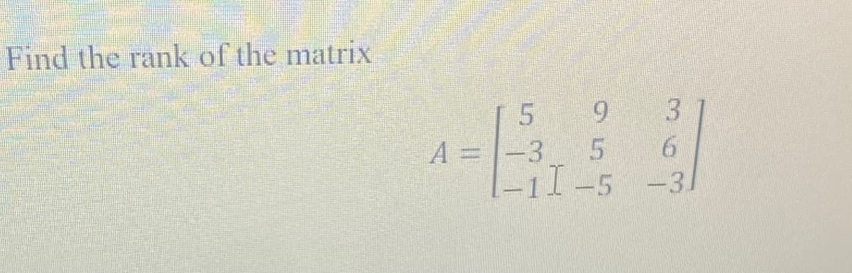 Find the rank of the matrix
3.
[5 9
A =-3 5
|
6.
6.
-11-5 -3.
