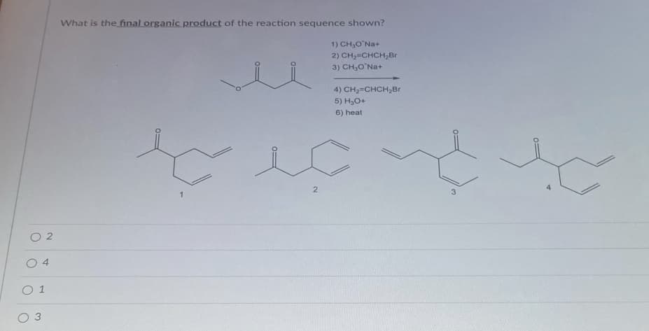What is the final organic product of the reaction sequence shown?
1) CH3O Na+
2) CH2=CHCH,Br
3) CH,O Na+
4) CH,=CHCH,Br
5) H30+
6) heat
2
O 2
O 4
O 1
O 3
