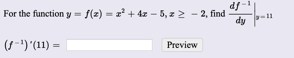 df
f(x) = x² + 4x – 5, x > – 2, find
dy
For the function y =
y=11
(f-1)'(11) =
Preview
