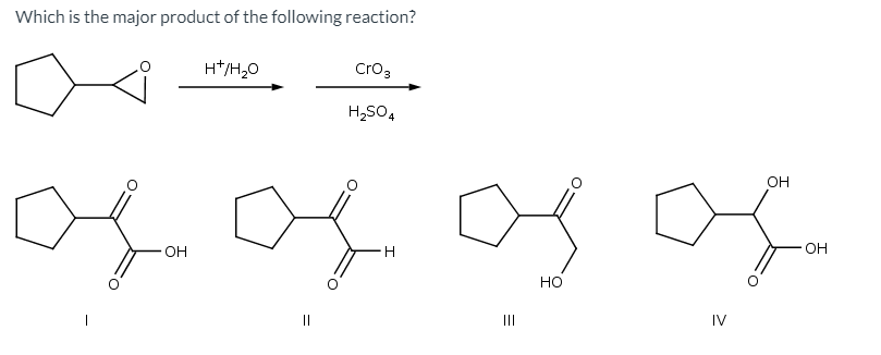 Which is the major product of the following reaction?
H*/H,0
Cro3
H,SO4
он
OH
OH
но
II
IV
