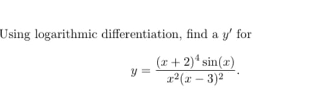Using logarithmic differentiation, find a y' for
(x + 2)* sin(x)
y =
x2(x – 3)2
