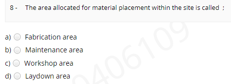 8- The area allocated for material placement within the site is called ;
a)
Fabrication area
b)
Maintenance area
c)
Workshop area
A06109
d)
Laydown area
