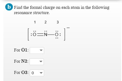 b Find the formal charge on each atom in the following
resonance structure.
1 2
:ö=N-ö:
For O1:
For N2:
For 03: 0
3.
:O:
