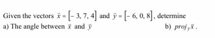 Given the vectors i =(- 3, 7, 4] and y = [- 6, 0, 8], determine
b) proj „ .
a) The angle between i and ỹ
