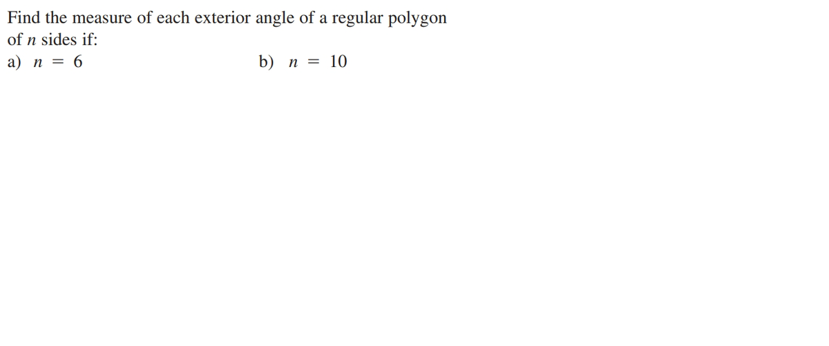 Find the measure of each exterior angle of a regular polygon
of n sides if:
a) n = 6
b) n = 10
