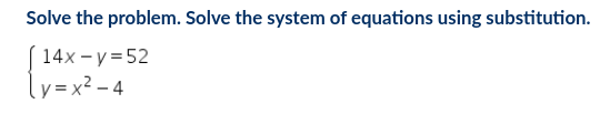 Solve the problem. Solve the system of equations using substitution.
14x - y = 52
y = x² – 4
