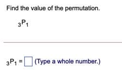 Find the value of the permutation.
3P,
3P1 = (Type a whole number.)
