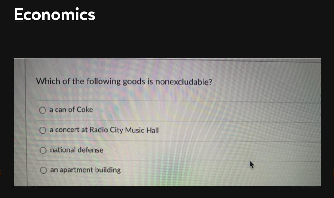 Economics
Which of the following goods is nonexcludable?
O a can of Coke
O a concert at Radio City Music Hall
O national defense
O an apartment building
