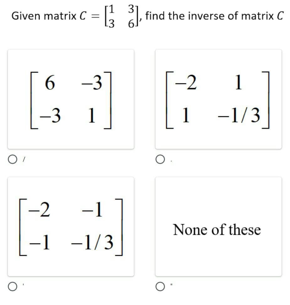 31
find the inverse of matrix C
13
Given matrix C
-3
-2
1
1
1
-1/3
-2
-1
None of these
-1 -1/3
