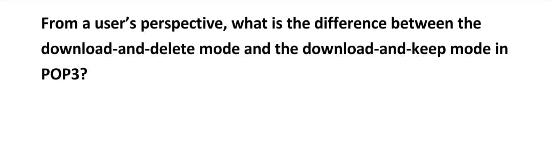 From a user's perspective, what is the difference between the
download-and-delete
mode and the
download-and-keep mode in
POP3?
