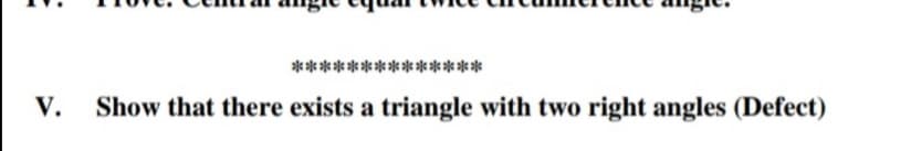****** * * »******
V.
Show that there exists a triangle with two right angles (Defect)
