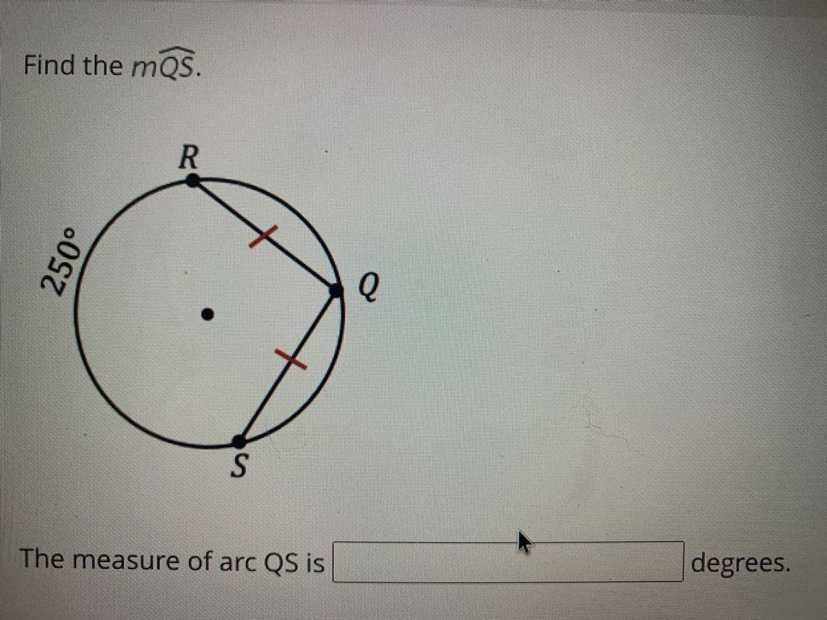 Find the mQS.
Q.
degrees.
The measure of arc QS is
