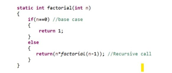 static int factorial(int n)
{
}
if(n==0)//base case
return 1;
{
}
else
{
}
return(n*factorial (n-1)); //Recursive call