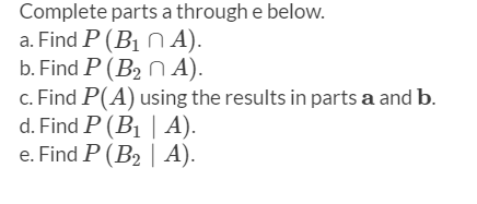 Complete parts a through e below.
a. Find P (B1 N A).
b. Find P (B2 N A).
c. Find P(A) using the results in parts a and b.
d. Find P (B1 | A).
e. Find P (B2 | A).
