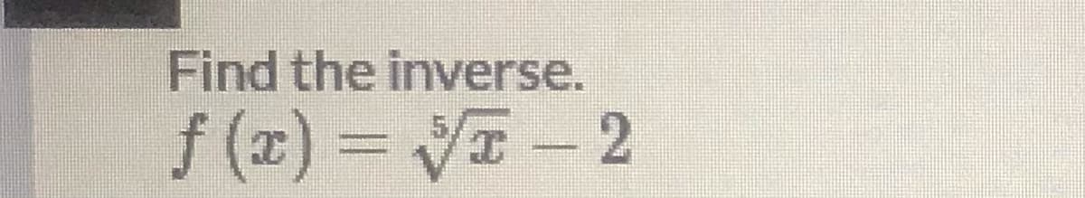 Find the inverse.
f (x) = VI- 2
