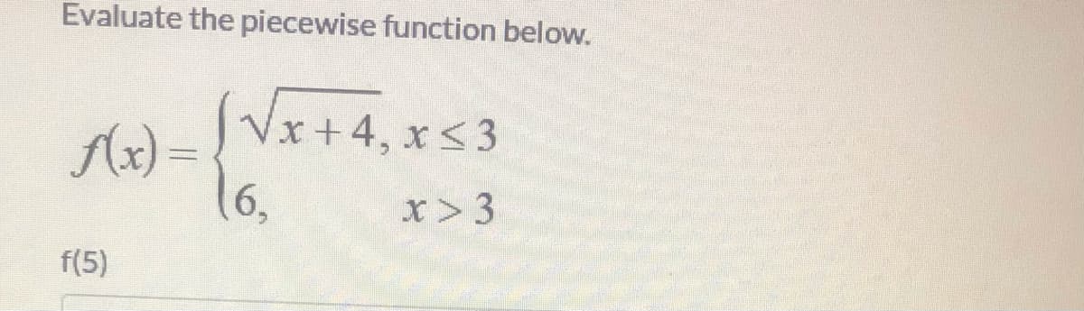 Evaluate the piecewise function below.
Vx+4, x<3
Ax) =
16,
x> 3
f(5)
