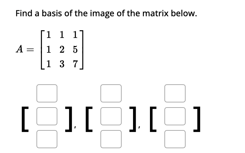Find a basis of the image of the matrix below.
1 1 1
#
125
1 37
A =
[
][2][2]