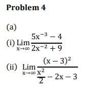 Problem 4
(a)
5x-3 – 4
- 4
(i) Lim
X--00 2x-2 + 9
(x – 3)2
(ii) Lim
.2
7- 2x – 3
