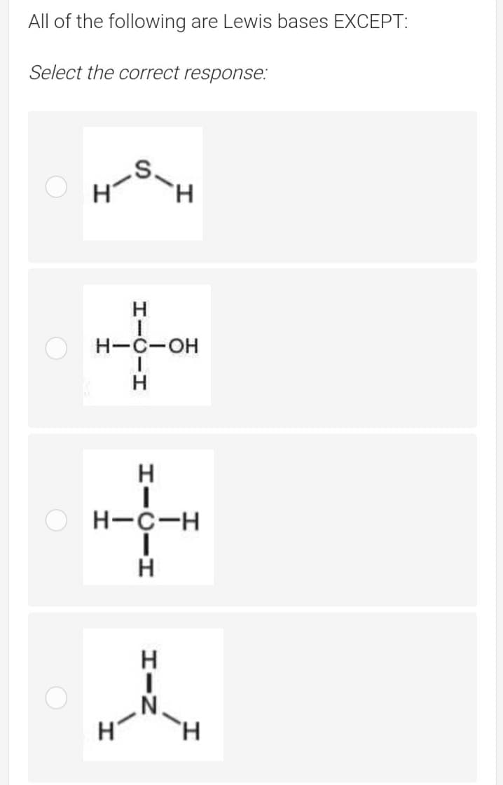 All of the following are Lewis bases EXCEPT:
Select the correct response:
H.
H
H-C-OH
H-C-H
H'
HICIH
HIN
