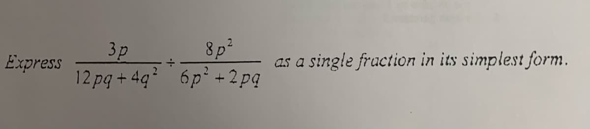 Express
3p
12pq+4q²
-1-
8p²
6p² +2pq
as a single fraction in its simplest form.