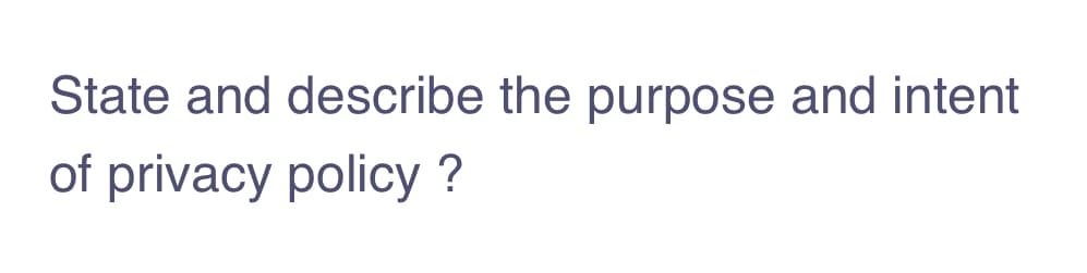 State and describe the purpose and intent
of privacy policy ?
