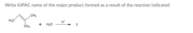 Write IUPAC name of the major product formed as a result of the reaction indicated
CH3
H3C
H*
+ H20
ČH3
