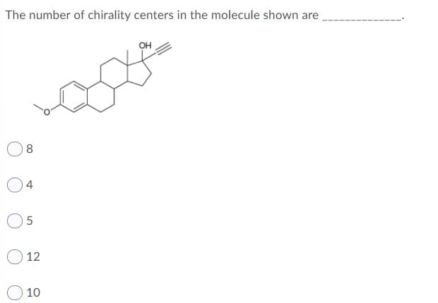 The number of chirality centers in the molecule shown are
8
4
O 12
10
