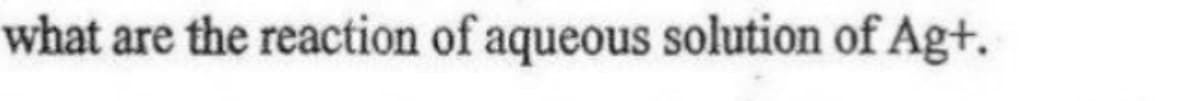 what are the reaction of aqueous solution of Ag+.
