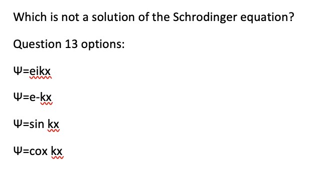 Which is not a solution of the Schrodinger equation?
Question 13 options:
W=eikx
W=e-kx
W=sin kx
W=cox kx
